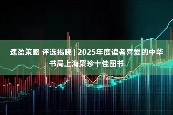 速盈策略 评选揭晓 | 2025年度读者喜爱的中华书局上海聚珍十佳图书
