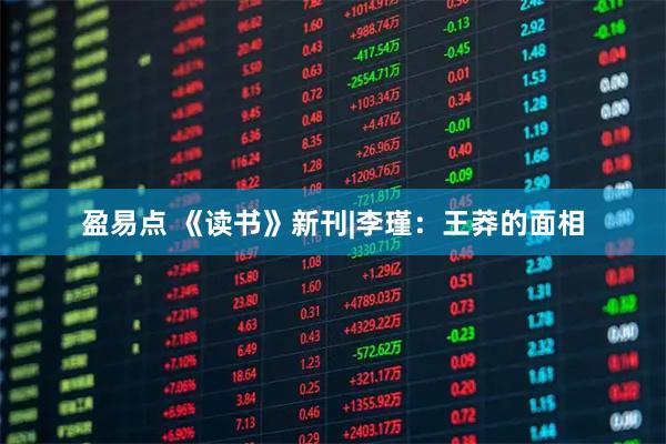 盈易点 《读书》新刊|李瑾：王莽的面相