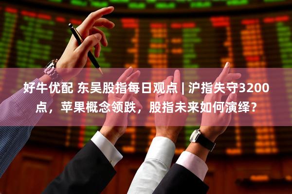 好牛优配 东吴股指每日观点 | 沪指失守3200点，苹果概念领跌，股指未来如何演绎？