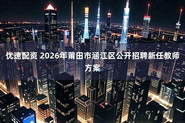 优速配资 2026年莆田市涵江区公开招聘新任教师方案