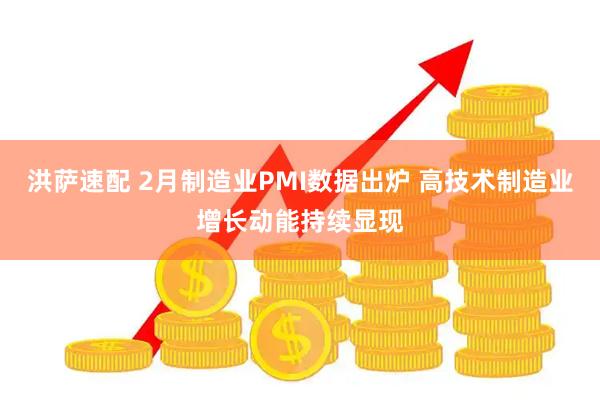 洪萨速配 2月制造业PMI数据出炉 高技术制造业增长动能持续显现