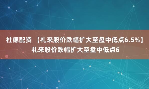 杜德配资 【礼来股价跌幅扩大至盘中低点6.5%】 礼来股价跌幅扩大至盘中低点6