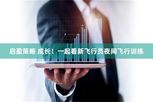 启盈策略 成长！一起看新飞行员夜间飞行训练