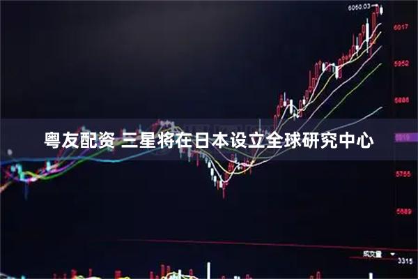 粤友配资 三星将在日本设立全球研究中心
