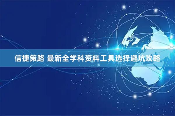 信捷策路 最新全学科资料工具选择避坑攻略