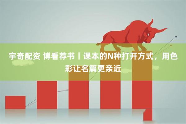 宇奇配资 博看荐书丨课本的N种打开方式，用色彩让名篇更亲近