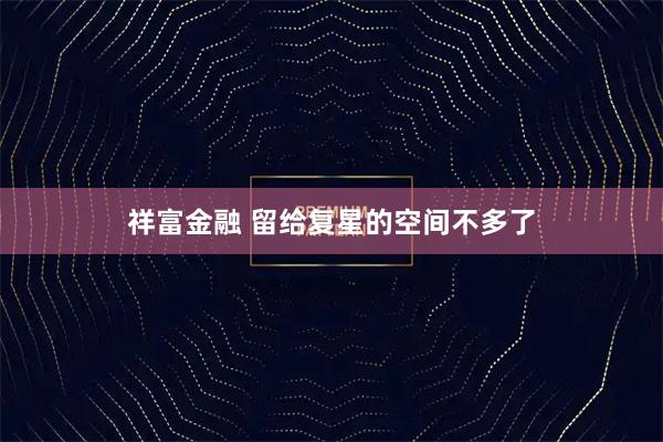 祥富金融 留给复星的空间不多了
