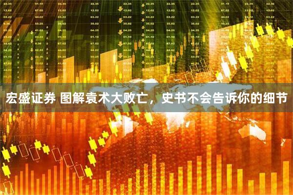 宏盛证券 图解袁术大败亡，史书不会告诉你的细节