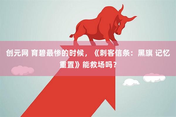 创元网 育碧最惨的时候，《刺客信条：黑旗 记忆重置》能救场吗？