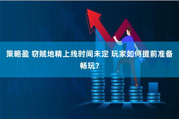 策略盈 窃贼地精上线时间未定 玩家如何提前准备畅玩？