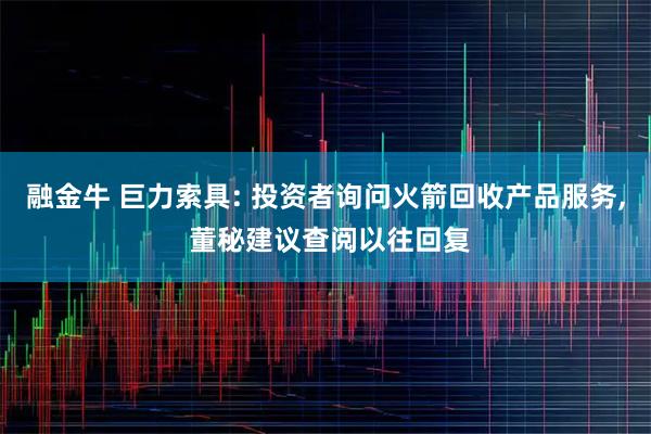 融金牛 巨力索具: 投资者询问火箭回收产品服务, 董秘建议查阅以往回复