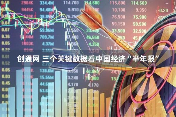 创通网 三个关键数据看中国经济“半年报”
