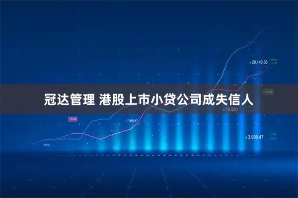 冠达管理 港股上市小贷公司成失信人