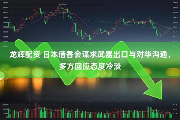 龙辉配资 日本借香会谋求武器出口与对华沟通，多方回应态度冷淡