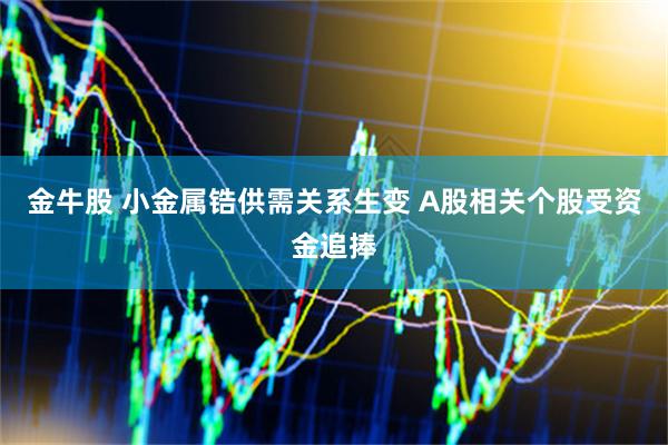 金牛股 小金属锆供需关系生变 A股相关个股受资金追捧