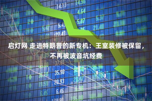 启灯网 走进特朗普的新专机：王室装修被保留，不再被波音坑经费