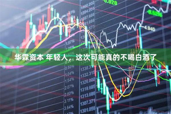 华霖资本 年轻人，这次可能真的不喝白酒了