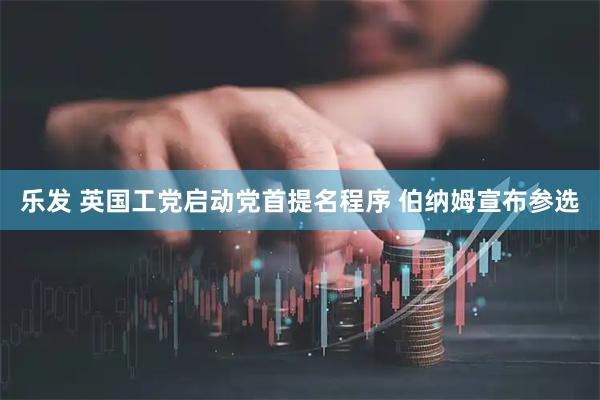 乐发 英国工党启动党首提名程序 伯纳姆宣布参选