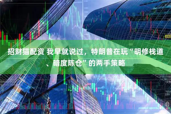 招财猫配资 我早就说过，特朗普在玩“明修栈道、暗度陈仓”的两手策略