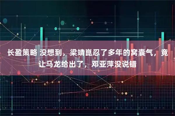 长盈策略 没想到，梁靖崑忍了多年的窝囊气，竟让马龙给出了，邓亚萍没说错
