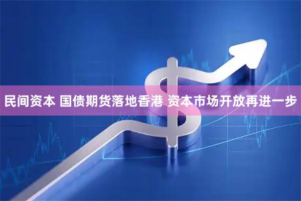 民间资本 国债期货落地香港 资本市场开放再进一步