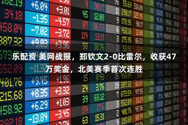 乐配资 美网战报，郑钦文2-0比雷尔，收获47万奖金，北美赛季首次连胜