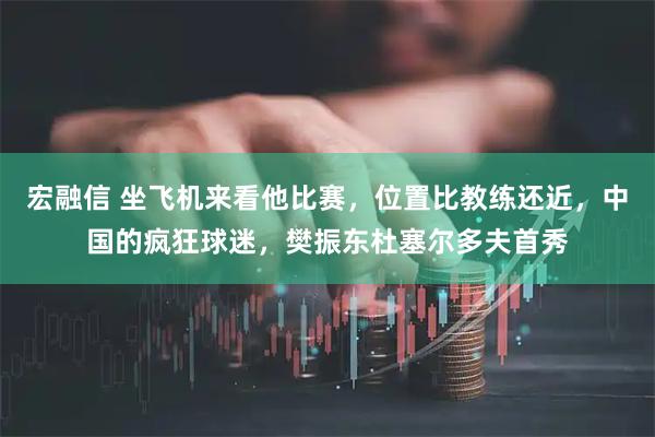 宏融信 坐飞机来看他比赛，位置比教练还近，中国的疯狂球迷，樊振东杜塞尔多夫首秀