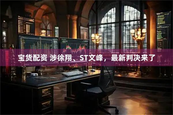 宝货配资 涉徐翔、ST文峰，最新判决来了